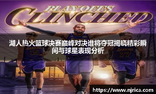 湖人热火篮球决赛巅峰对决谁将夺冠揭晓精彩瞬间与球星表现分析