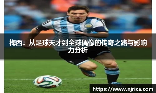 梅西：从足球天才到全球偶像的传奇之路与影响力分析
