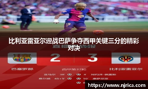 比利亚雷亚尔迎战巴萨争夺西甲关键三分的精彩对决